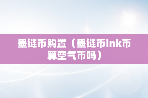 墨链币购置（墨链币ink币算空气币吗）