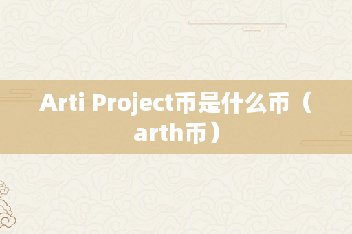 Arti Project币是什么币（arth币）