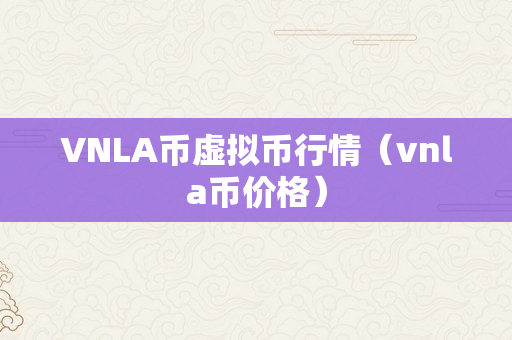 VNLA币虚拟币行情（vnla币价格）