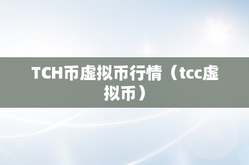 TCH币虚拟币行情（tcc虚拟币）