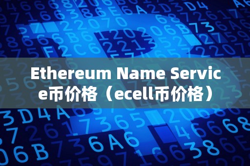 Ethereum Name Service币价格（ecell币价格）