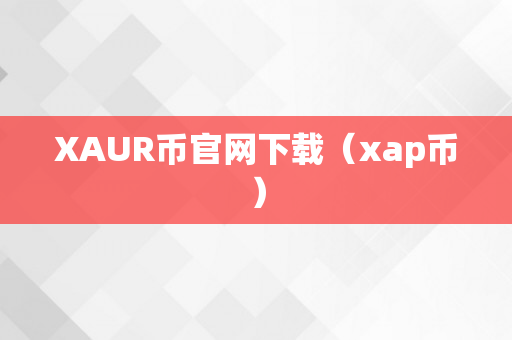 XAUR币官网下载（xap币）