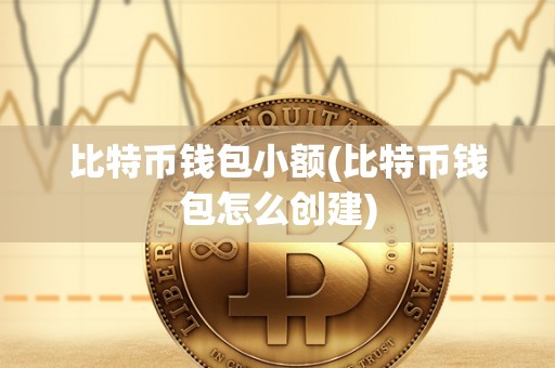 比特币钱包小额(比特币钱包怎么创建)