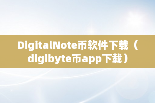 DigitalNote币软件下载（digibyte币app下载）