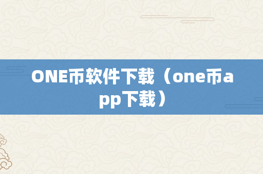 ONE币软件下载（one币app下载）