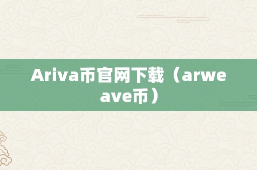 Ariva币官网下载（arweave币）