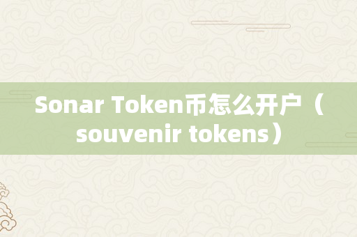 Sonar Token币怎么开户（souvenir tokens）