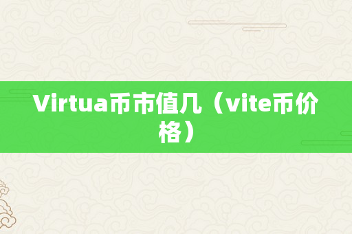 Virtua币市值几（vite币价格）