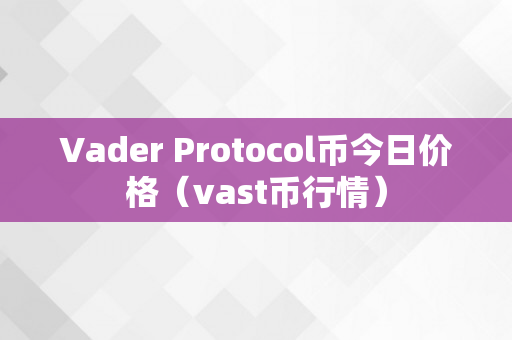Vader Protocol币今日价格（vast币行情）