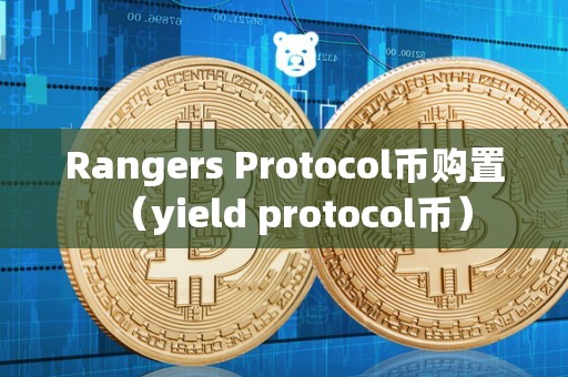 Rangers Protocol币购置（yield protocol币）