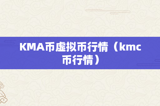 KMA币虚拟币行情（kmc币行情）