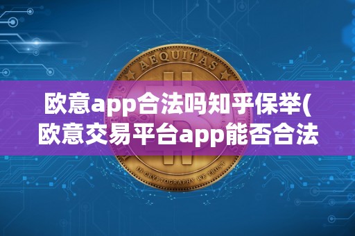 欧意app合法吗知乎保举(欧意交易平台app能否合法)