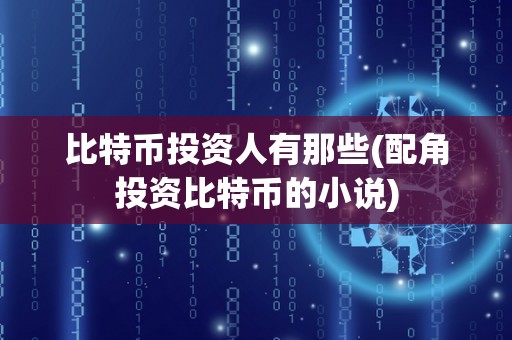 比特币投资人有那些(配角投资比特币的小说)