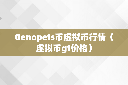 Genopets币虚拟币行情（虚拟币gt价格）