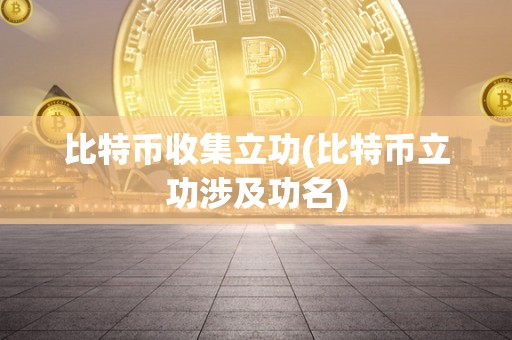 比特币收集立功(比特币立功涉及功名)