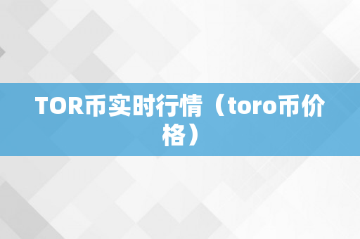 TOR币实时行情（toro币价格）