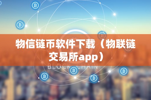 物信链币软件下载（物联链交易所app）