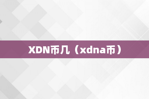 XDN币几（xdna币）