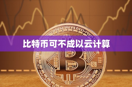 比特币可不成以云计算