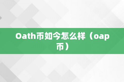 Oath币如今怎么样（oap币）