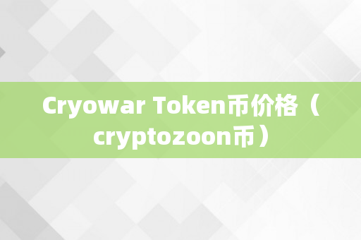 Cryowar Token币价格（cryptozoon币）