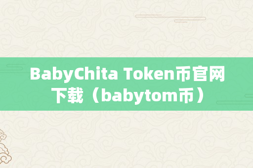 BabyChita Token币官网下载（babytom币）