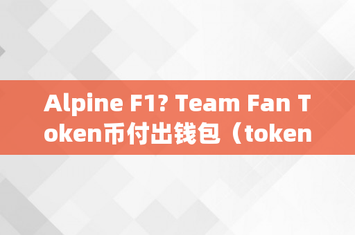 Alpine F1? Team Fan Token币付出钱包（tokenbetter钱包）