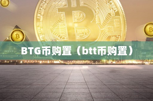 BTG币购置（btt币购置）