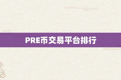 PRE币交易平台排行