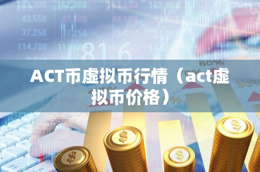 ACT币虚拟币行情（act虚拟币价格）