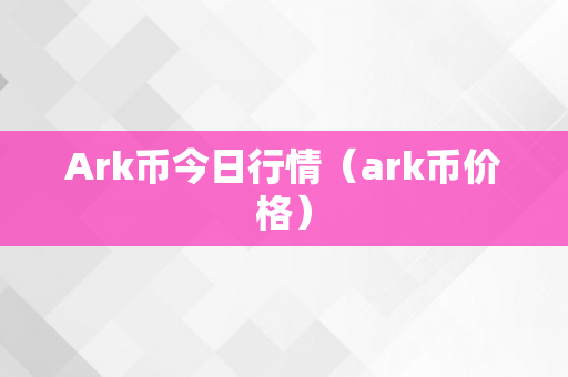 Ark币今日行情（ark币价格）