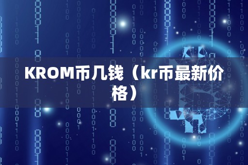 KROM币几钱（kr币最新价格）