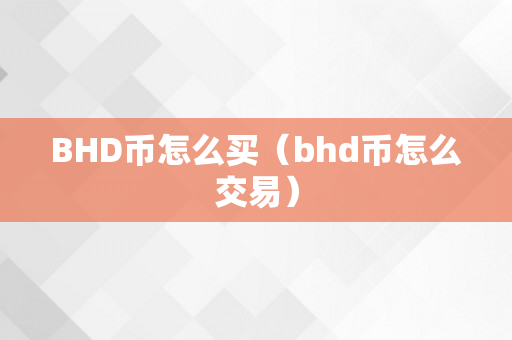 BHD币怎么买（bhd币怎么交易）