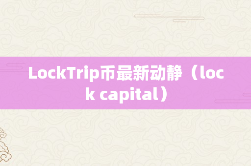 LockTrip币最新动静（lock capital）