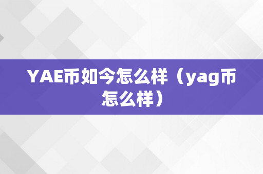 YAE币如今怎么样（yag币怎么样）