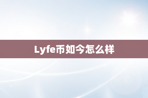 Lyfe币如今怎么样