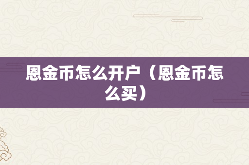 恩金币怎么开户（恩金币怎么买）