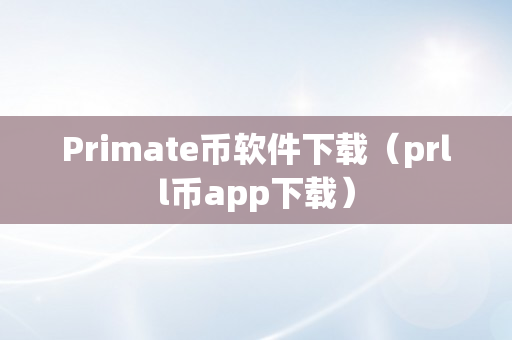 Primate币软件下载（prll币app下载）