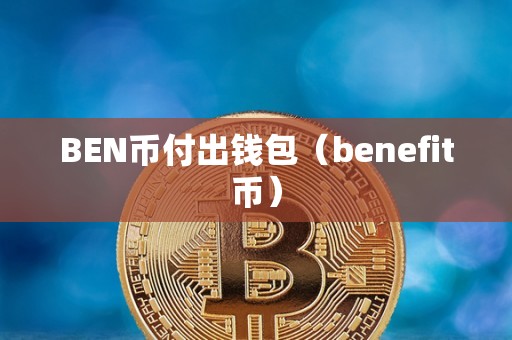 BEN币付出钱包（benefit币）