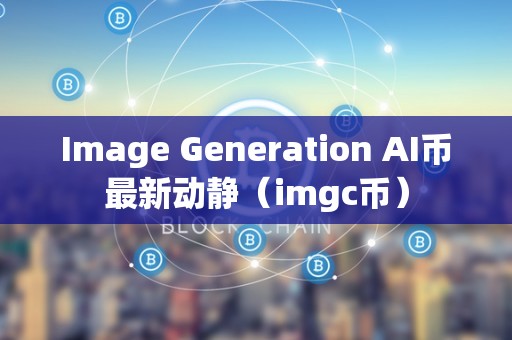 Image Generation AI币最新动静（imgc币）