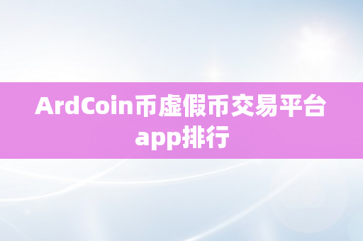 ArdCoin币虚假币交易平台app排行