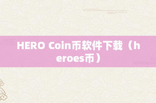 HERO Coin币软件下载（heroes币）
