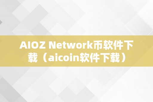 AIOZ Network币软件下载（aicoin软件下载）