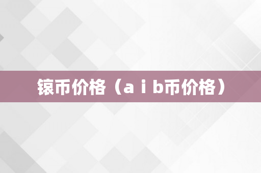 锿币价格（aⅰb币价格）