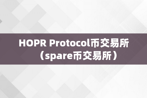 HOPR Protocol币交易所（spare币交易所）