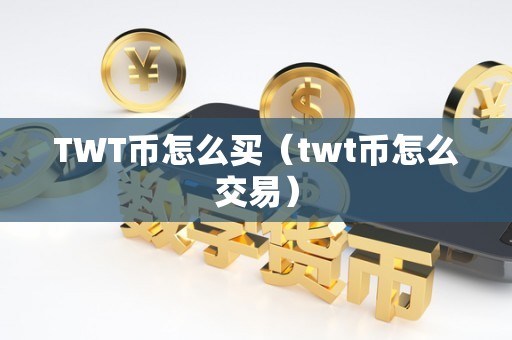 TWT币怎么买（twt币怎么交易）