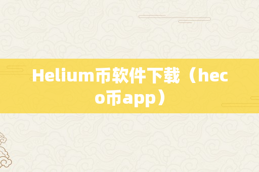 Helium币软件下载（heco币app）