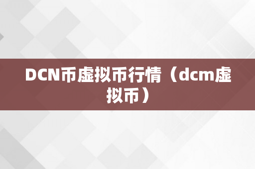 DCN币虚拟币行情（dcm虚拟币）