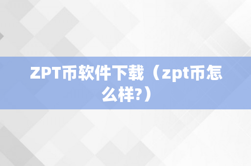 ZPT币软件下载（zpt币怎么样?）