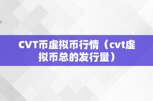 CVT币虚拟币行情（cvt虚拟币总的发行量）